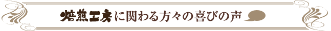 焙煎工房に関わる方々の喜びの声